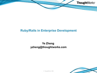 Ruby/Rails in Enterprise Development Ye Zheng  [email_address] 