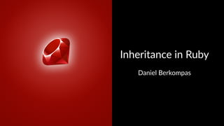 Inheritance*in*Ruby 
Daniel'Berkompas 
 