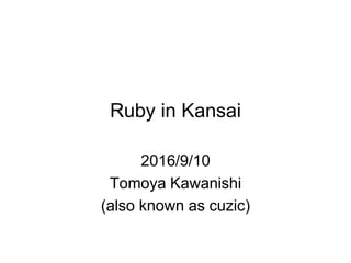 Ruby in Kansai
2016/9/10
Tomoya Kawanishi
(also known as cuzic)
 