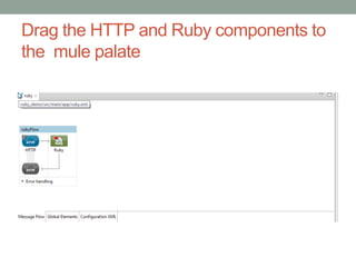 Drag the HTTP and Ruby components to
the mule palate
 