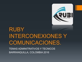 RUBY
INTERCONEXIONES Y
COMUNICACIONES.
TEMAS ADMINITRATIVOS Y TECNICOS
BARRANQUILLA, COLOMBIA 2016
 