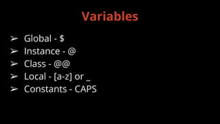 ➢ Global - $
➢ Instance - @
➢ Class - @@
➢ Local - [a-z] or _
➢ Constants - CAPS
Variables
 