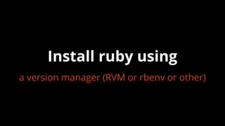 a version manager (RVM or rbenv or other)
Install ruby using
 