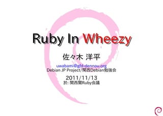 Ruby In Wheezy
        佐々木 洋平
      uwabami@gfd-dennou.org
  Debian JP Project/関西Debian勉強会
         2011/11/13
        於: 関西闇Ruby会議
 