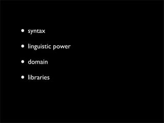 • syntax
• linguistic power
• domain
• libraries
• community
 