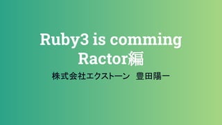 Ruby3 is comming
Ractor編
株式会社エクストーン　豊田陽一
 
