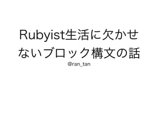 Rubyist生活に欠かせ
ないブロック構文の話
@ran_tan
 