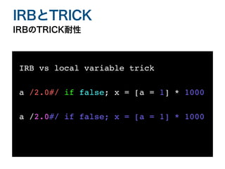 IRBのTRICK耐性
IRBとTRICK
IRB vs local variable tric
k

a /2.0#/ if false; x = [a = 1] * 100
0

a /2.0#/ if false; x = [a = 1] * 100
0

 