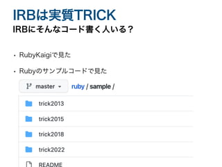• RubyKaigiで見た
• Rubyのサンプルコードで見た
IRBにそんなコード書く人いる？
IRBは実質TRICK
 