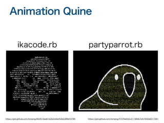 Animation Quine
ikacode.rb partyparrot.rb
https://gist.github.com/tompng/f7376a042c211969b7e57002b6017281
https://gist.github.com/tompng/842616aa61b2b2cb6af52b0389ef3799
 