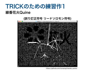 線香花火Quine
TRICKのための練習作1
(誤り訂正符号 リードソロモン符号)
https://github.com/tompng/hanabi̲quine/
 