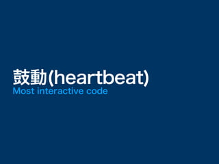 鼓動(heartbeat)
Most interactive code
 