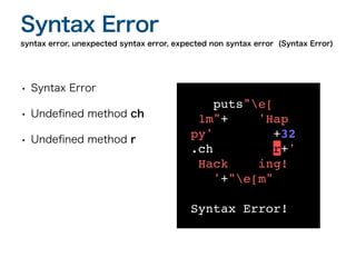 • Syntax Error
• Unde
fi
ned method ch
• Unde
fi
ned method r
syntax error, unexpected syntax error, expected non syntax error (Syntax Error)
Syntax Error
puts"e[
1m"+ 'Hap
py' +32
.ch r+'
Hack ing!
'+"e[m"
Syntax Error!
 