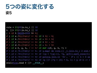 姿5
5つの姿に変化する
rule = $*[00]&.to_i || 30
h ||= $*[01]&.to_i || 32
[ % if % TRICK-2022 %% %]
# ] if a /%{(?<a>)/ =~ %} if + %} - %[
# } if b /%<(?<b>)/ =~ %> if - %> + %{
# > if c /%+(?<c>)/ =~ %+ if + %+ - %<
# + if d /%-(?<d>)/ =~ %- if - %- + %+
# - if e f, g, h, / =~ %/ if def e(f, g, h, *)
=

# + if d /%-(?<d>)/ =~ %- if g.map! do rule.[] _1.join.to_i 2 end.!
# > if c /%+(?<c>)/ =~ %+ if !(g = *[g[-1], *g, g[0]].each_cons(3))
# } if b /%<(?<b>)/ =~ %> if puts(g.join.tr '01', ' #') || h > 0 &&
# ] if a /%{(?<a>)/ =~ %} if !g ||= [*g = [0] * h, 1] + g if h -= 1
eval(File.read f ||= __FILE__)
 