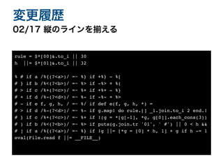 02/17 縦のラインを揃える
変更履歴
rule = $*[00]&.to_i || 3
0

h ||= $*[01]&.to_i || 3
2

% # if a /%{(?<a>)/ =~ %} if +%} - %
[

# } if b /%<(?<b>)/ =~ %> if -%> + %
(

# > if c /%+(?<c>)/ =~ %+ if +%+ - %
}

# + if d /%-(?<d>)/ =~ %- if -%- + %
>

# - if e f, g, h, / =~ %/ if def e(f, g, h, *)
=

# > if d /%-(?<d>)/ =~ %- if g.map! do rule.[] _1.join.to_i 2 end.
!

# } if c /%+(?<c>)/ =~ %+ if !(g = *[g[-1], *g, g[0]].each_cons(3)
)

# ) if b /%<(?<b>)/ =~ %> if puts(g.join.tr '01', ' #') || 0 < h &
&

# ] if a /%{(?<a>)/ =~ %} if !g ||= [*g = [0] * h, 1] + g if h -=
1

eval(File.read f ||= __FILE__)
 