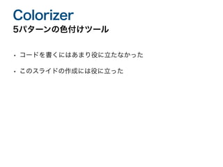 • コードを書くにはあまり役に立たなかった
• このスライドの作成には役に立った
5パターンの色付けツール
Colorizer
 