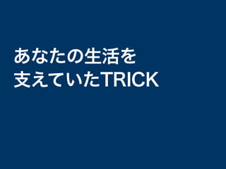 あなたの生活を
支えていたTRICK
 
