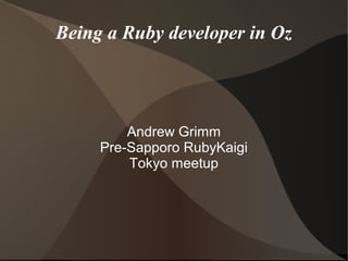 Being a Ruby developer in Oz




         Andrew Grimm
     Pre-Sapporo RubyKaigi
         Tokyo meetup
 