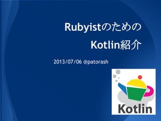 Rubyistのための
Kotlin紹介
2013/07/06 @patorash
 