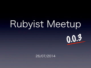 Rubyist Meetup
26/07/2014
0.0.3
 