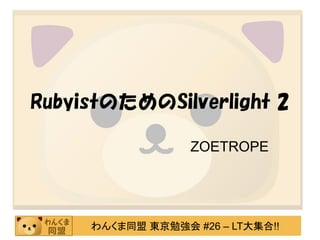 RubyistのためのSilverlight 2

                  ZOETROPE




     わんくま同盟 東京勉強会 #26 – LT大集合!!
 