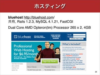 ホスティング
26
bluehost http://bluehost.com/
共有, Rails 1.2.3, MySQL 4.1.21, FastCGI
Dual Core AMD Opteron(tm) Processor 265 x 2...
