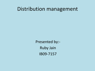 Distribution management Presented by:- Ruby Jain IB09-7157 