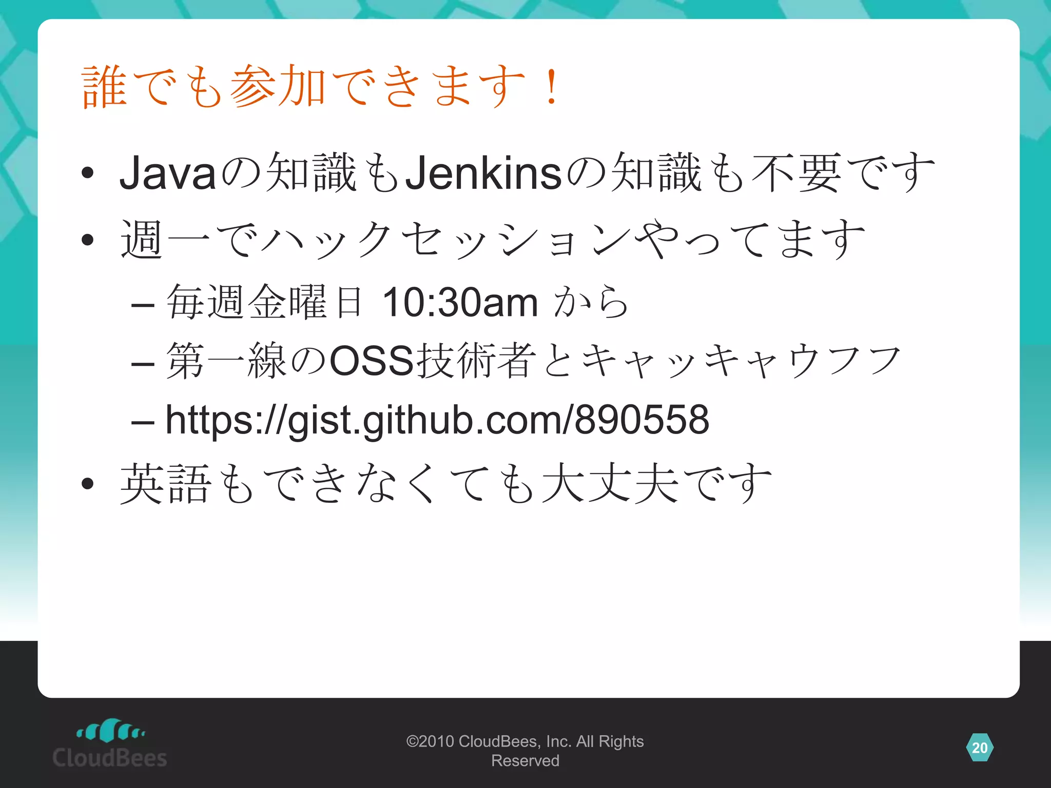 誰でも参加できます！Javaの知識もJenkinsの知識も不要です週一でハックセッションやってます毎週金曜日 10:30am から第一線のOSS技術者とキャッキャウフフhttps://gist.github.com/890558英語もできなくても大丈夫です
