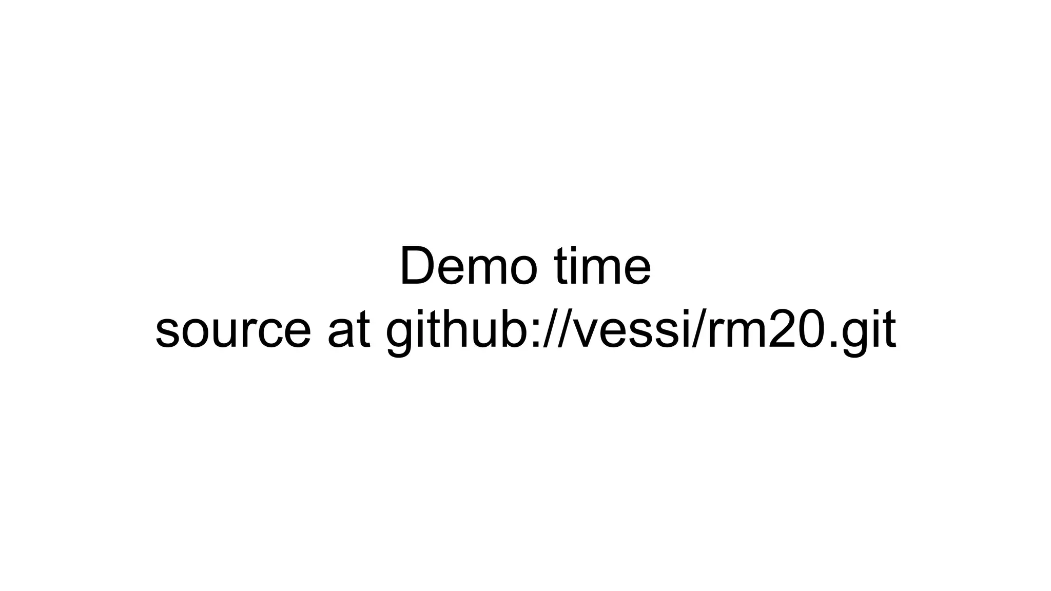 Demo time
source at github://vessi/rm20.git
 
