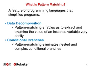 12 
What is Pattern Matching? 
A feature of programming languages that 
simplifies programs. 
• Data Decomposition 
• Patt...