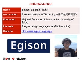 2 
Self-Introduction 
Name 
Satoshi Egi (江木 聡志) 
Association 
Rakuten Institute of Technology (楽天技術研究所) 
Education 
Majore...