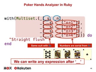 Numbers are serial from $n 
43 
Poker Hands Analyzer in Ruby 
Same suit with $s 
We can write any expression after ‘__’ 
 