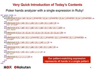 5 
Very Quick Introduction of Today’s Contents 
Poker hands analyzer with a single expression in Ruby! 
Our pattern-matchi...