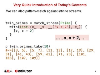 6 
Very Quick Introduction of Today’s Contents 
We can also pattern-match against infinite streams. 
… , x, x + 2, … 
 