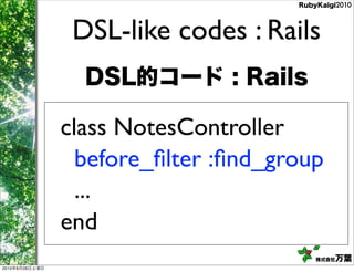 DSL-like codes : Rails


                class NotesController
                  before_ﬁlter :ﬁnd_group
                 ...