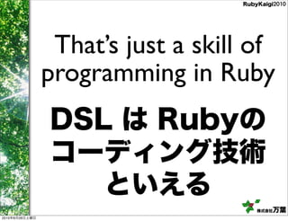 That’s just a skill of
                programming in Ruby




2010   8   28
 