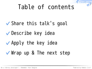 Be a library developer! - Remember than Imagine Powered by Rabbit 2.0.8
Table of contents
Share this talk's goal✓
Describe key idea✓
Apply the key idea✓
Wrap up & The next step✓
 