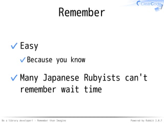 Be a library developer! - Remember than Imagine Powered by Rabbit 2.0.8
Better
Ruby-ish
 