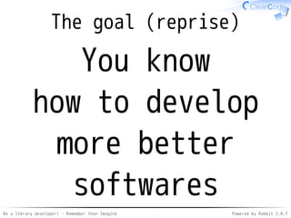 Be a library developer! - Remember than Imagine Powered by Rabbit 2.0.8
Key idea
Remember
than
Imagine
 