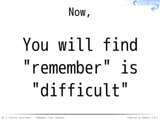 Be a library developer! - Remember than Imagine Powered by Rabbit 2.0.8
The goal (reprise)
You know
how to develop better softwares
 
