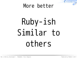 Be a library developer! - Remember than Imagine Powered by Rabbit 2.0.8
Exercises
API✓
Document✓
 
