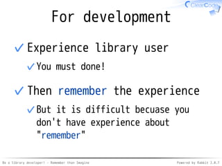 Be a library developer! - Remember than Imagine Powered by Rabbit 2.0.8
API: Better?
# Low level
window.get_property("visible")
# Better
# ???: hint: "visible" is bool
from gtk2 gem
 