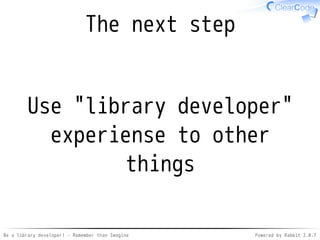 Be a library developer! - Remember than Imagine Powered by Rabbit 2.0.8
API: Init
require "gst"
# ???
Gst.init # <- What?
Gst::ElementFactory.make("playbin")
from gstreamer gem
 