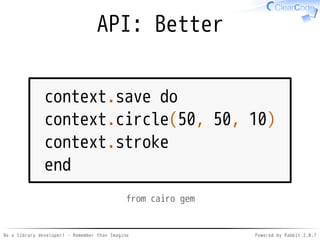 Be a library developer! - Remember than Imagine Powered by Rabbit 2.0.8
API: Point
context.save # <- Point
context.circle(50, 50, 10)
context.stroke
context.restore # <- Point
from cairo gem
 