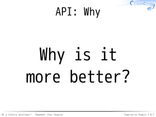 Be a library developer! - Remember than Imagine Powered by Rabbit 2.0.8
API: Better
context.save do
context.circle(50, 50, 10)
context.stroke
end
from cairo gem
 