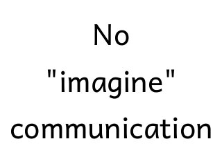 No
"imagine"
communication
 