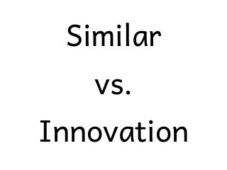 Similar
vs.
Innovation
 