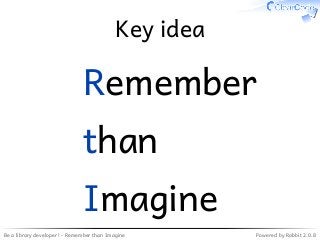 Be a library developer! - Remember than Imagine Powered by Rabbit 2.0.8
Key idea
Remember
than
Imagine
 