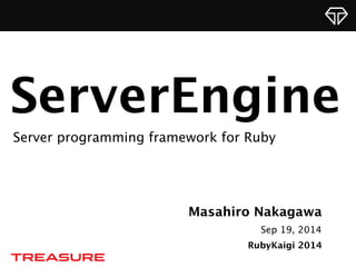 ServerEngine 
Server programming framework for Ruby 
Masahiro Nakagawa 
Sep 19, 2014 
RubyKaigi 2014 
 