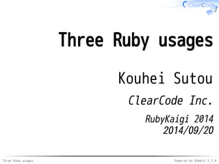Three Ruby usages 
Kouhei Sutou 
ClearCode Inc. 
RubyKaigi 2014 
2014/09/20 
Three Ruby usages Powered by Rabbit 2.1.4 
 